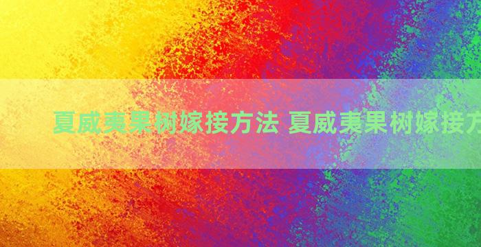 夏威夷果树嫁接方法 夏威夷果树嫁接方法图解